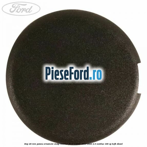Dop 28 mm panou ornament stalp interior Ford Transit 2019-2023 2.0 EcoBlue 185 cp BCFB diesel