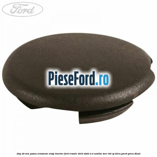Dop 28 mm panou ornament stalp interior Ford Transit 2019-2023 2.0 EcoBlue 4x4 130 cp BKRA, YMR6, YMRA diesel