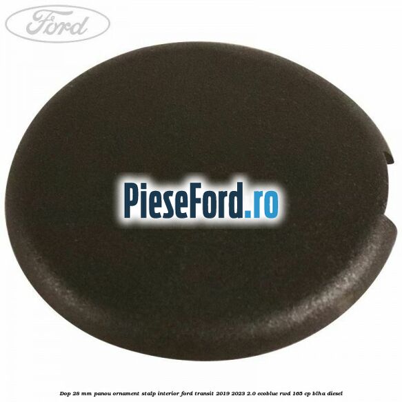 Dop 28 mm panou ornament stalp interior Ford Transit 2019-2023 2.0 EcoBlue RWD 165 cp BLHA diesel
