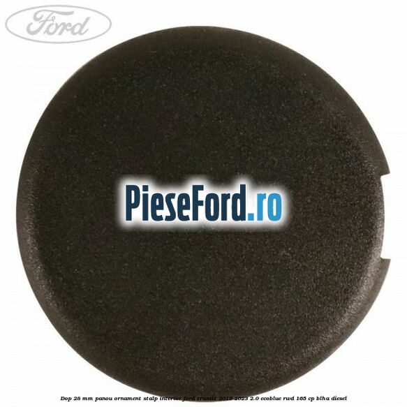 Dop 28 mm panou ornament stalp interior Ford Transit 2019-2023 2.0 EcoBlue RWD 165 cp BLHA diesel