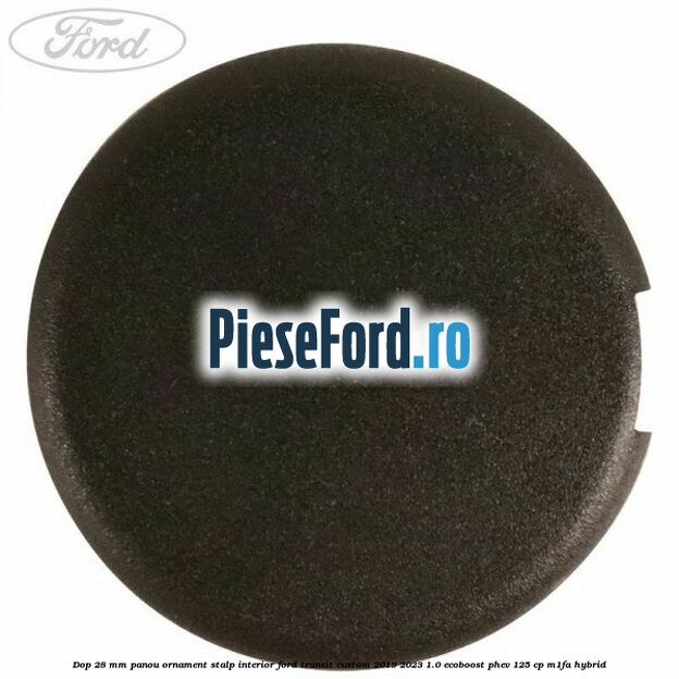 Dop 28 mm panou ornament stalp interior Ford Transit Custom 2019-2023 1.0 EcoBoost PHEV 125 cp Dop 28 mm panou ornament stalp interior Ford Transit Custom 2019-2023 1.0 EcoBoost PHEV 125 cp M1FA Hybrid