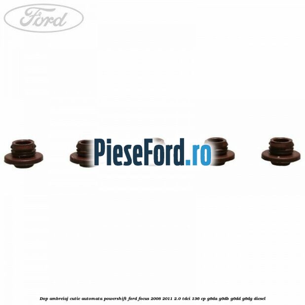 Dop ambreiaj cutie automata Powershift Ford Focus 2008-2011 2.0 TDCi 136 cp Dop ambreiaj cutie automata Powershift Ford Focus 2008-2011 2.0 TDCi 136 cp G6DA, G6DB, G6DD, G6DG diesel