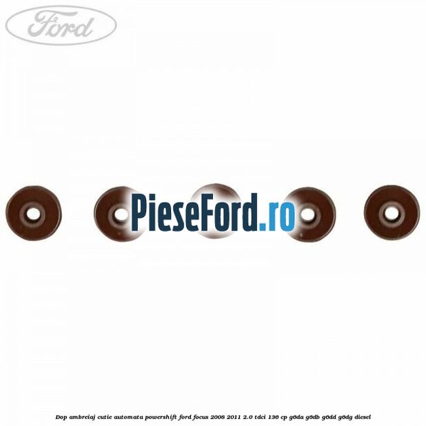 Dop ambreiaj cutie automata Powershift Ford Focus 2008-2011 2.0 TDCi 136 cp Dop ambreiaj cutie automata Powershift Ford Focus 2008-2011 2.0 TDCi 136 cp G6DA, G6DB, G6DD, G6DG diesel