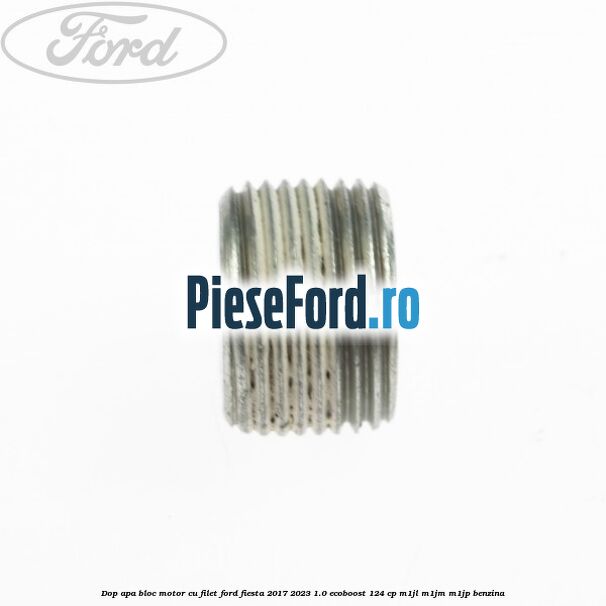 Dop apa bloc motor, cu filet Ford Fiesta 2017-2023 1.0 EcoBoost 124 cp Dop apa bloc motor, cu filet Ford Fiesta 2017-2023 1.0 EcoBoost 124 cp M1JL, M1JM, M1JP benzina