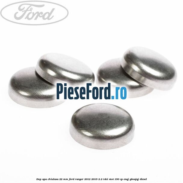 Dop apa chiulasa 22 mm Ford Ranger 2012-2015 2.2 TDCi 4x4 150 cp ENQJ, GBVAJQJ diesel