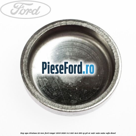Dop apa chiulasa 22 mm Ford Ranger 2016-2020 3.2 TDCi 4x4 200 cp P5-AT, SA2R, SA2S, SA2W, SAFA diesel