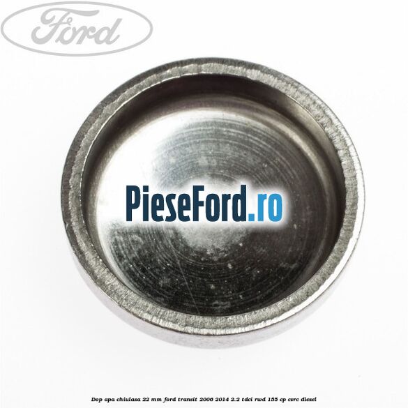 Dop apa chiulasa 22 mm Ford Transit 2006-2014 2.2 TDCi RWD 155 cp CVRC diesel
