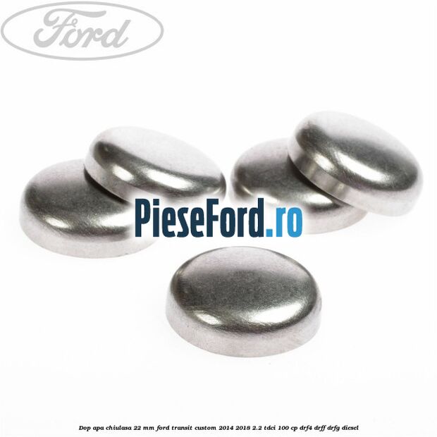 Dop apa chiulasa 22 mm Ford Transit Custom 2014-2018 2.2 TDCi 100 cp DRF4, DRFF, DRFG diesel