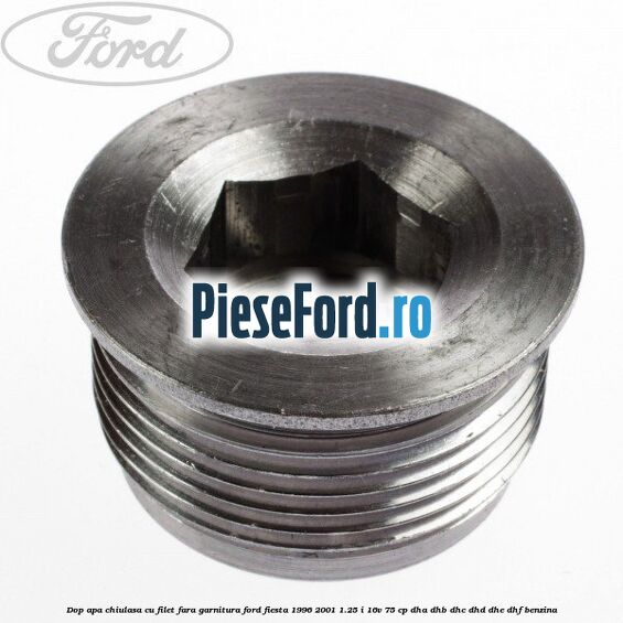 Dop apa chiulasa cu filet fara garnitura Ford Fiesta 1996-2001 1.25 i 16V 75 cp DHA, DHB, DHC, DHD, DHE, DHF benzina