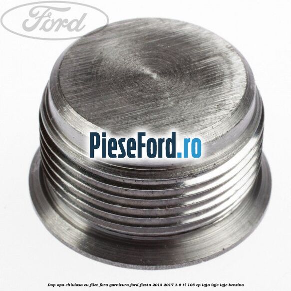 Dop apa chiulasa cu filet fara garnitura Ford Fiesta 2013-2017 1.6 Ti 105 cp IQJA, IQJC, IQJE benzina