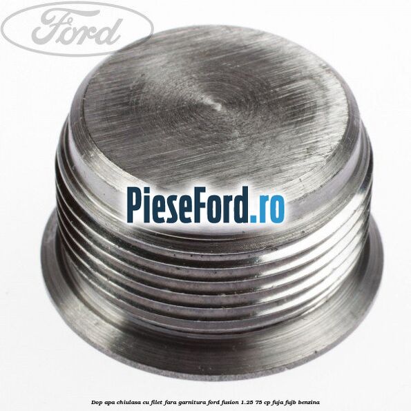 Dop apa chiulasa cu filet fara garnitura Ford Fusion 1.25 75 cp FUJA, FUJB benzina