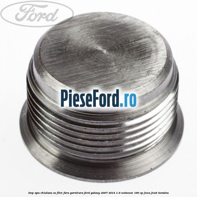 Dop apa chiulasa cu filet fara garnitura Ford Galaxy 2007-2014 1.6 EcoBoost 160 cp JTWA, JTWB benzina