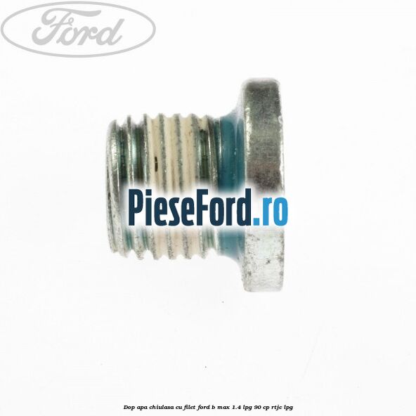 Dop apa chiulasa, cu filet Ford B-Max 1.4 LPG 90 cp RTJC LPG