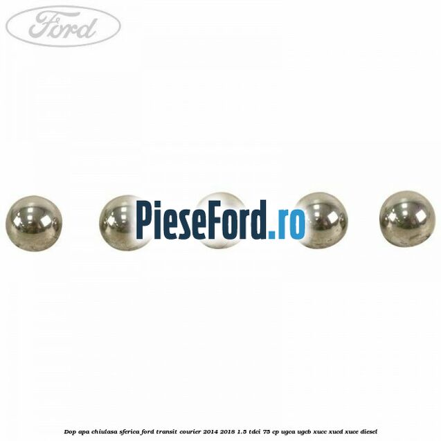 Dop apa chiulasa sferica Ford Transit Courier 2014-2018 1.5 TDCi 75 cp Dop apa chiulasa sferica Ford Transit Courier 2014-2018 1.5 TDCi 75 cp UGCA, UGCB, XUCC, XUCD, XUCE diesel