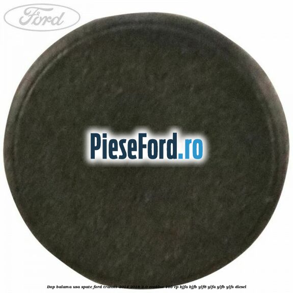 Dop balama usa spate Ford Transit 2014-2018 2.0 EcoBlue 105 cp BJFA, BJFB, YLF6, YLFA, YLFB, YLFS diesel