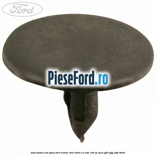 Dop balama usa spate Ford Transit 2014-2018 2.2 TDCi 125 cp CY14, CYF5, CYFG, USF6 diesel