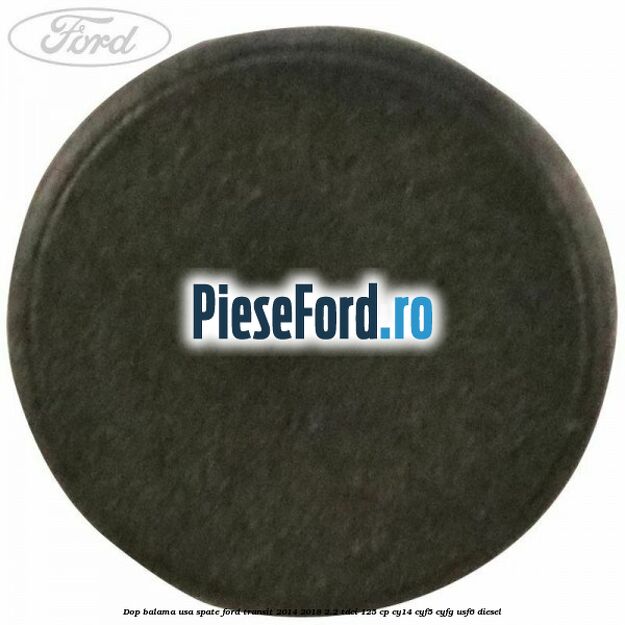 Dop balama usa spate Ford Transit 2014-2018 2.2 TDCi 125 cp CY14, CYF5, CYFG, USF6 diesel