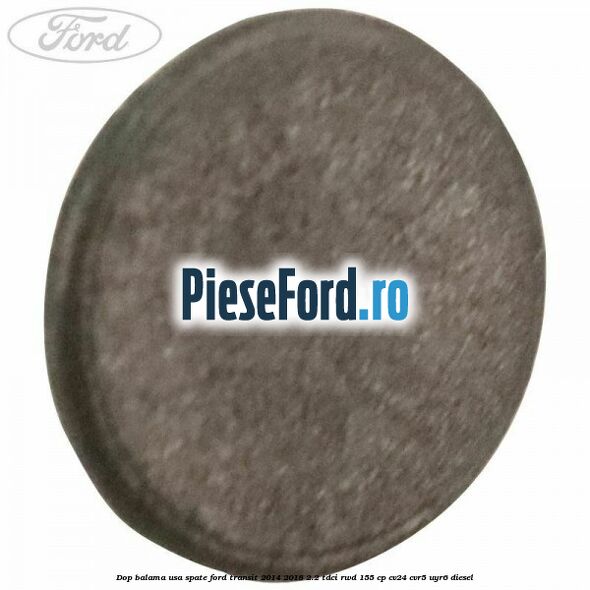 Dop balama usa spate Ford Transit 2014-2018 2.2 TDCi RWD 155 cp Dop balama usa spate Ford Transit 2014-2018 2.2 TDCi RWD 155 cp CV24, CVR5, UYR6 diesel