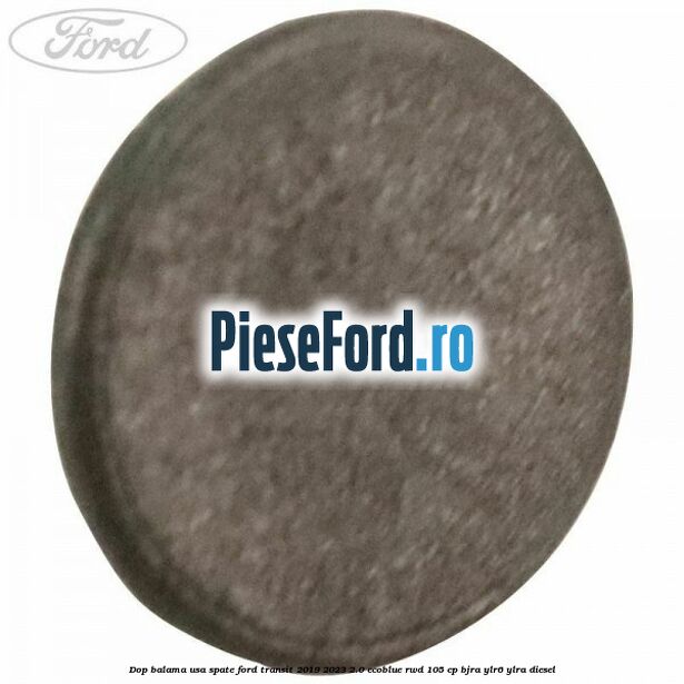 Dop balama usa spate Ford Transit 2019-2023 2.0 EcoBlue RWD 105 cp Dop balama usa spate Ford Transit 2019-2023 2.0 EcoBlue RWD 105 cp BJRA, YLR6, YLRA diesel