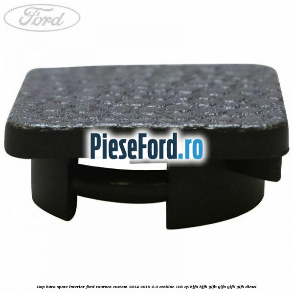 Dop bara spate interior Ford Tourneo Custom 2014-2018 2.0 EcoBlue 105 cp Dop bara spate interior Ford Tourneo Custom 2014-2018 2.0 EcoBlue 105 cp BJFA, BJFB, YLF6, YLFA, YLFB, YLFS diesel