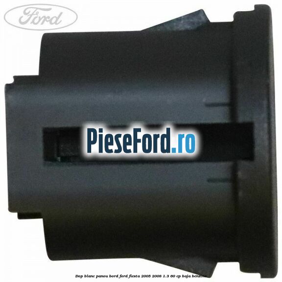 Dop blanc panou bord Ford Fiesta 2005-2008 1.3 60 cp BAJA benzina