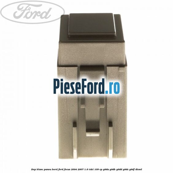 Dop blanc panou bord Ford Focus 2004-2007 1.6 TDCi 109 cp G8DA, G8DB, G8DD, G8DE, G8DF diesel