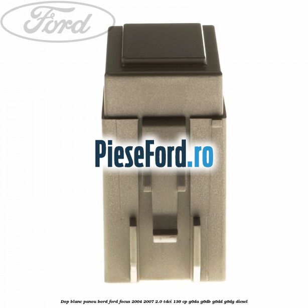 Dop blanc panou bord Ford Focus 2004-2007 2.0 TDCi 136 cp G6DA, G6DB, G6DD, G6DG diesel