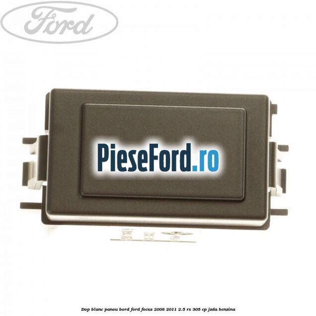 Dop blanc panou bord Ford Focus 2008-2011 2.5 RS 305 cp JZDA benzina