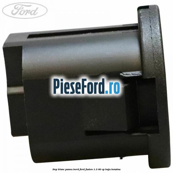 Dop blanc panou bord Ford Fusion 1.3 60 cp BAJA benzina