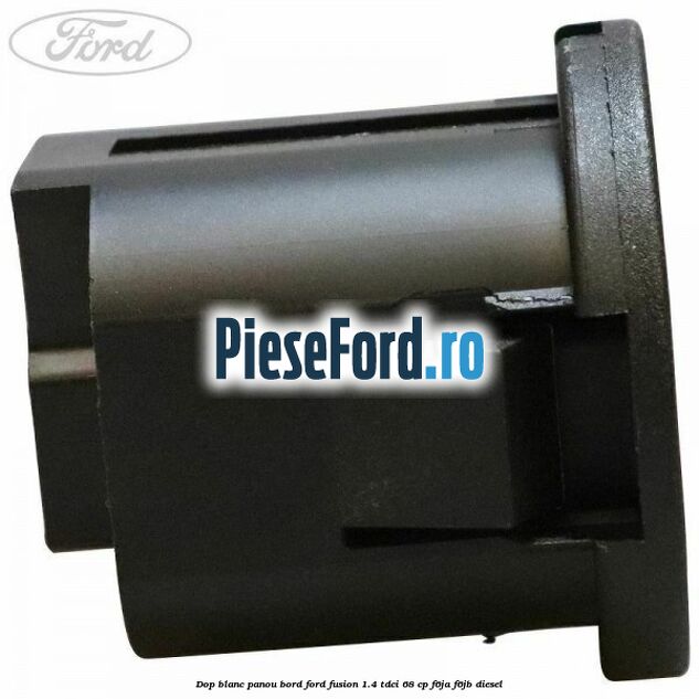 Dop blanc panou bord Ford Fusion 1.4 TDCi 68 cp F6JA, F6JB diesel