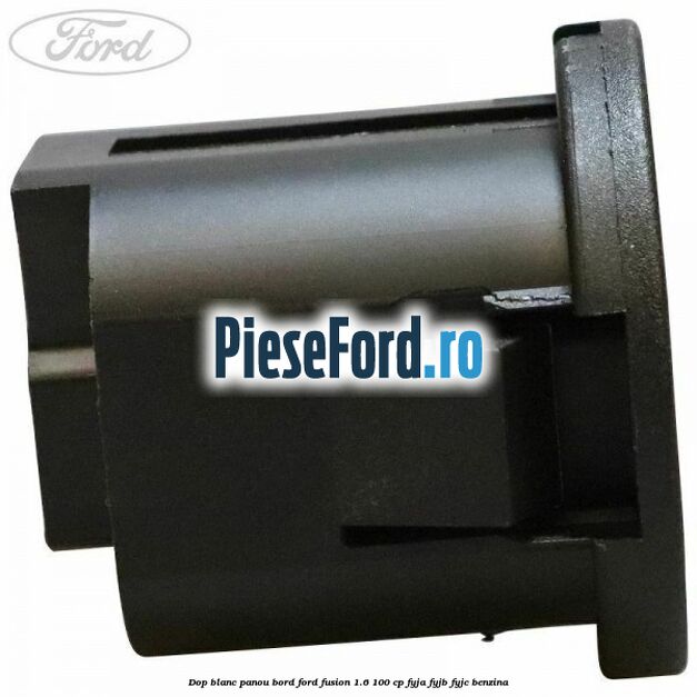 Dop blanc panou bord Ford Fusion 1.6 100 cp FYJA, FYJB, FYJC benzina