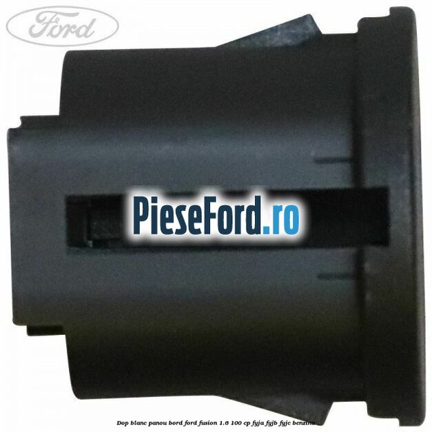 Dop blanc panou bord Ford Fusion 1.6 100 cp FYJA, FYJB, FYJC benzina