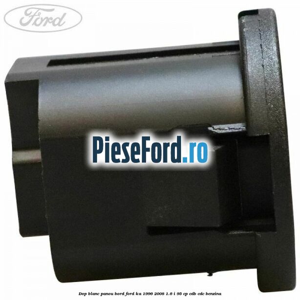 Dop blanc panou bord Ford Ka 1996-2008 1.6 i 95 cp CDB, CDC benzina