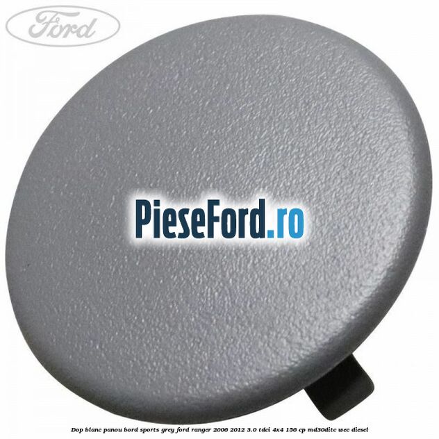 Dop blanc panou bord sports grey Ford Ranger 2006-2012 3.0 TDCi 4x4 156 cp Dop blanc panou bord sports grey Ford Ranger 2006-2012 3.0 TDCi 4x4 156 cp MD30DITC, WEC diesel