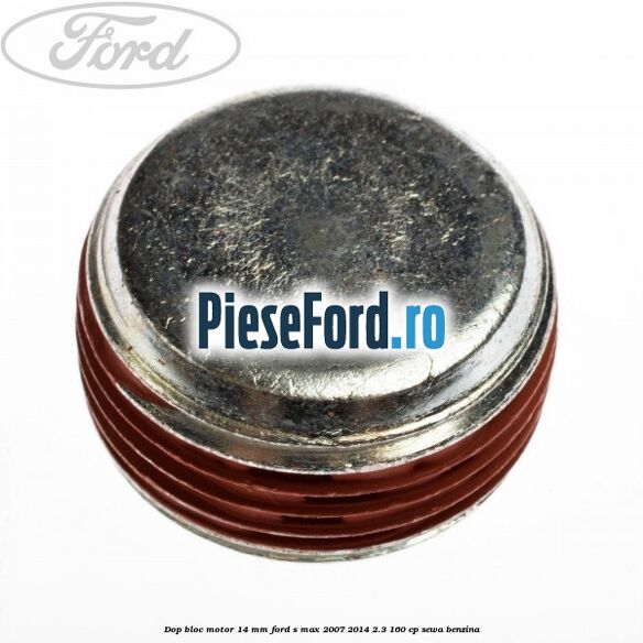 Dop bloc motor 14 mm Ford S-Max 2007-2014 2.3 160 cp Dop bloc motor 14 mm Ford S-Max 2007-2014 2.3 160 cp SEWA benzina