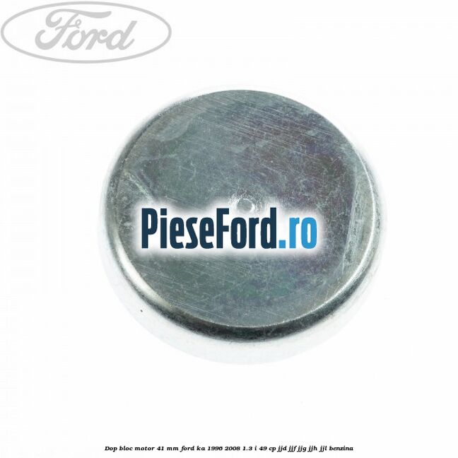 Dop bloc motor 41 mm Ford Ka 1996-2008 1.3 i 49 cp JJD, JJF, JJG, JJH, JJL benzina