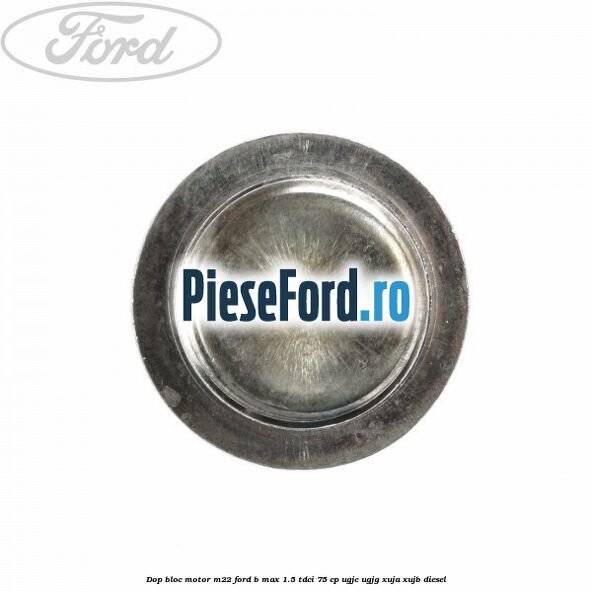 Dop bloc motor M22 Ford B-Max 1.5 TDCi 75 cp Dop bloc motor M22 Ford B-Max 1.5 TDCi 75 cp UGJC, UGJG, XUJA, XUJB diesel