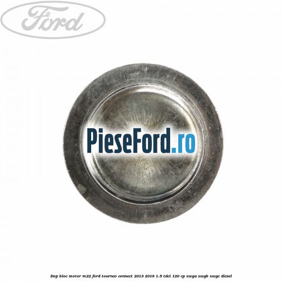 Dop bloc motor M22 Ford Tourneo Connect 2013-2018 1.5 TDCi 120 cp Dop bloc motor M22 Ford Tourneo Connect 2013-2018 1.5 TDCi 120 cp XWGA, XWGB, XWGC diesel