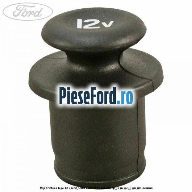 Dop bricheta logo 12 V Ford Fiesta 1996-2001 1.3 i 50 cp JJA, JJC, JJE, JJJ, JJK, JJM benzina