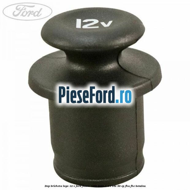 Dop bricheta logo 12 V Ford Fiesta 1996-2001 1.4 i 16V 90 cp Dop bricheta logo 12 V Ford Fiesta 1996-2001 1.4 i 16V 90 cp FHA, FHE benzina