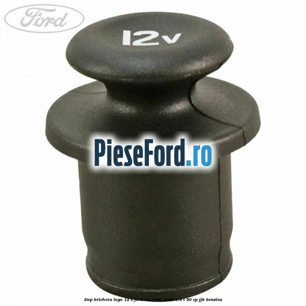 Dop bricheta logo 12 V Ford Ka 1996-2008 1.3 i 50 cp JJB benzina