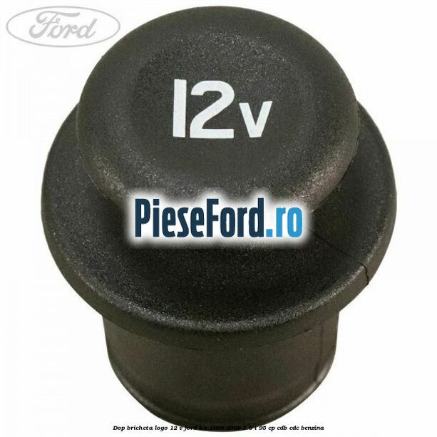 Dop bricheta logo 12 V Ford Ka 1996-2008 1.6 i 95 cp CDB, CDC benzina