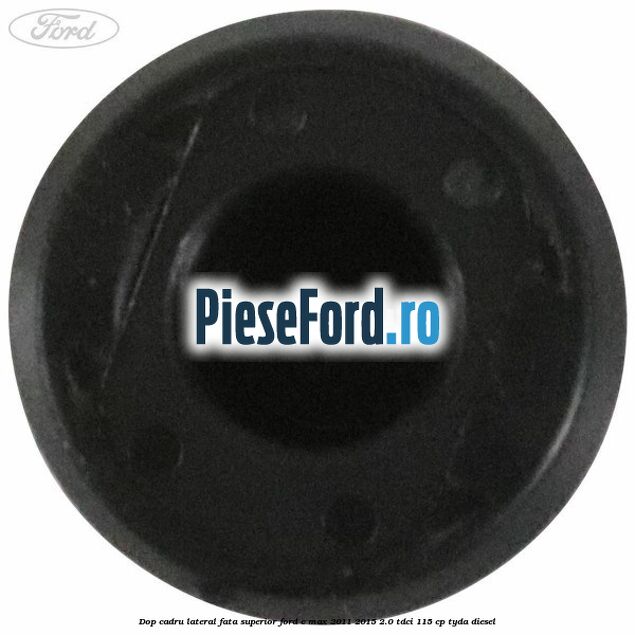 Dop cadru lateral fata superior Ford C-Max 2011-2015 2.0 TDCi 115 cp TYDA diesel