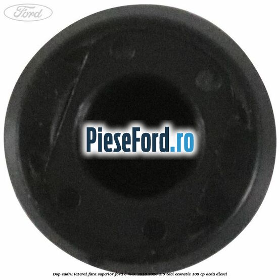 Dop cadru lateral fata superior Ford C-Max 2016-2020 1.5 TDCi ECOnetic 105 cp Dop cadru lateral fata superior Ford C-Max 2016-2020 1.5 TDCi ECOnetic 105 cp AEDA diesel