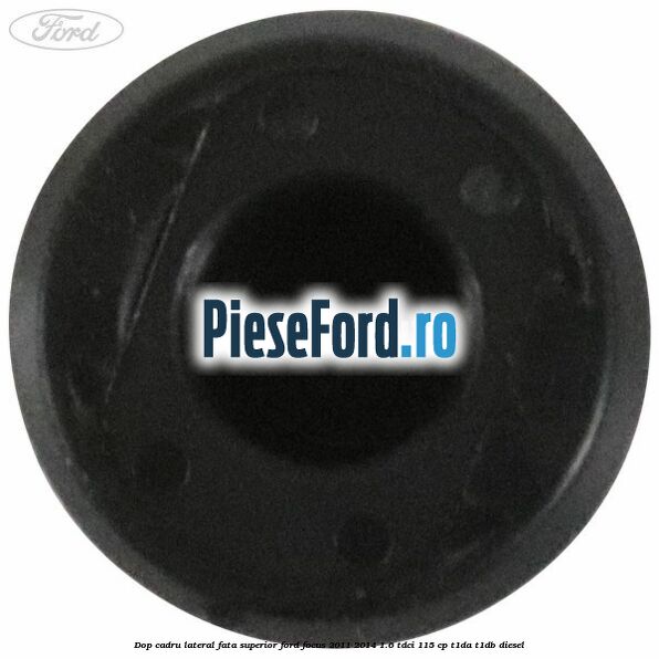 Dop cadru lateral fata superior Ford Focus 2011-2014 1.6 TDCi 115 cp T1DA, T1DB diesel
