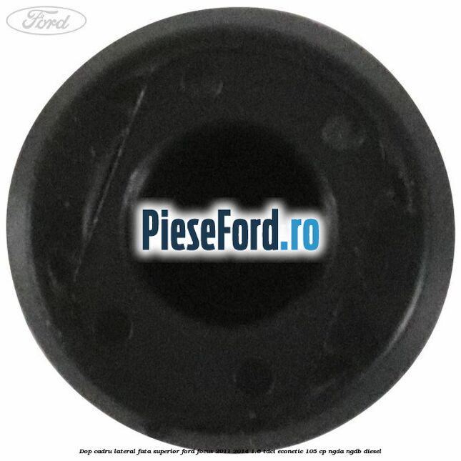 Dop cadru lateral fata superior Ford Focus 2011-2014 1.6 TDCi ECOnetic 105 cp NGDA, NGDB diesel