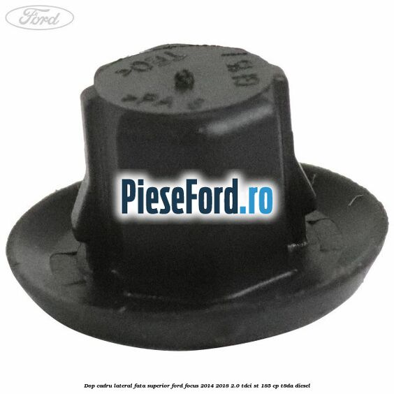 Dop cadru lateral fata superior Ford Focus 2014-2018 2.0 TDCi ST 185 cp T8DA diesel