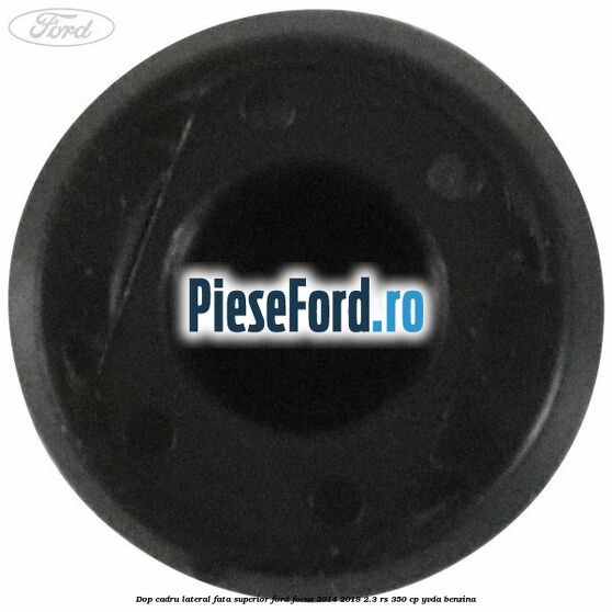 Dop cadru lateral fata superior Ford Focus 2014-2018 2.3 RS 350 cp Dop cadru lateral fata superior Ford Focus 2014-2018 2.3 RS 350 cp YVDA benzina