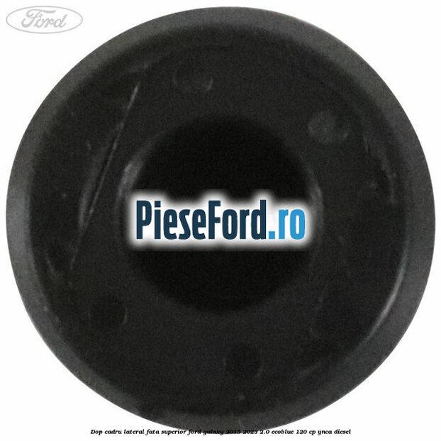 Dop cadru lateral fata superior Ford Galaxy 2015-2023 2.0 EcoBlue 120 cp YNCA diesel