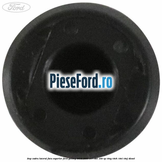 Dop cadru lateral fata superior Ford Galaxy 2015-2023 2.0 TDCi 180 cp T8CG, T8CH, T8CI, T8CJ diesel